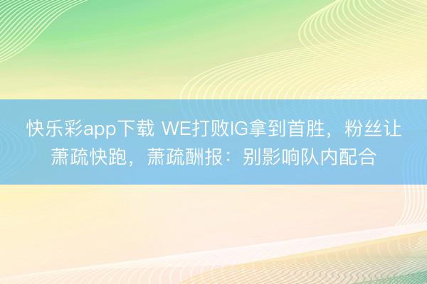 快乐彩app下载 WE打败IG拿到首胜，粉丝让萧疏快跑，萧疏酬报：别影响队内配合