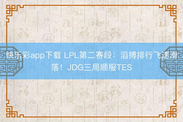 快乐彩app下载 LPL第二赛段：滔搏排行飞速滑落！JDG三局顺服TES