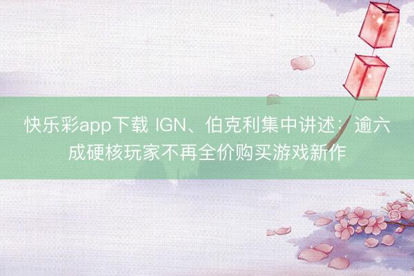 快乐彩app下载 IGN、伯克利集中讲述：逾六成硬核玩家不再全价购买游戏新作