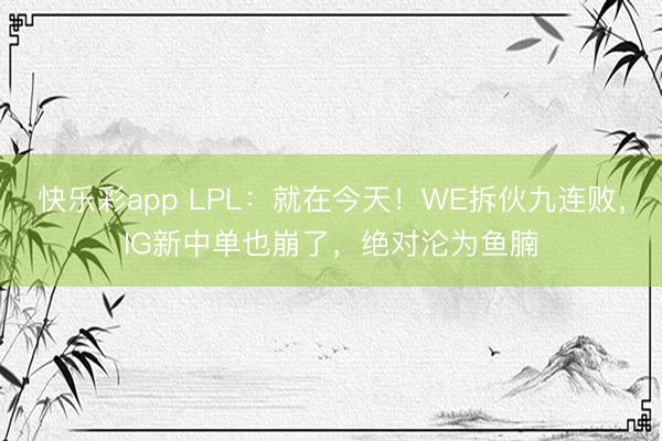 快乐彩app LPL：就在今天！WE拆伙九连败，IG新中单也崩了，绝对沦为鱼腩