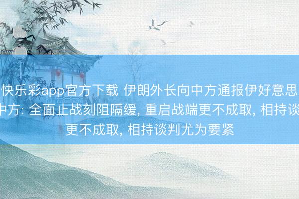 快乐彩app官方下载 伊朗外长向中方通报伊好意思谈判情况， 中方: 全面止战刻阻隔缓， 重启战端更不成取， 相持谈判尤为要紧