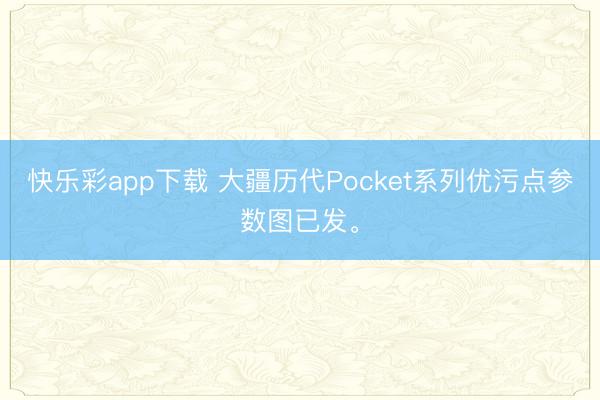 快乐彩app下载 大疆历代Pocket系列优污点参数图已发。