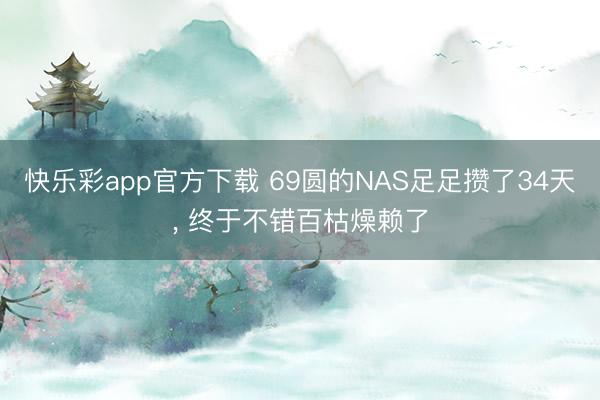 快乐彩app官方下载 69圆的NAS足足攒了34天， 终于不错百枯燥赖了