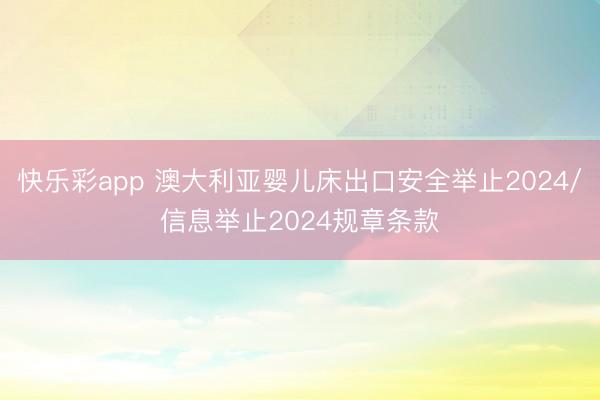 快乐彩app 澳大利亚婴儿床出口安全举止2024/信息举止2024规章条款